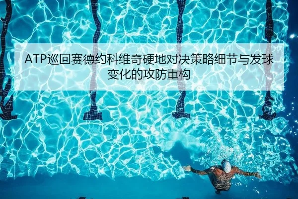 ATP巡回赛德约科维奇硬地对决策略细节与发球变化的攻防重构